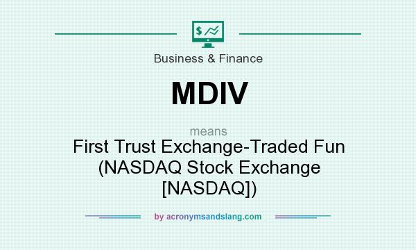 What does MDIV mean? It stands for First Trust Exchange-Traded Fun (NASDAQ Stock Exchange [NASDAQ])