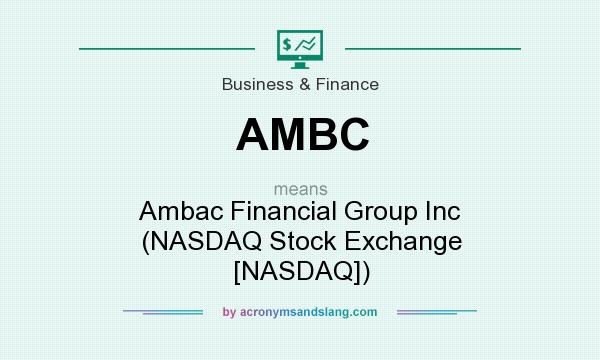 What does AMBC mean? It stands for Ambac Financial Group Inc (NASDAQ Stock Exchange [NASDAQ])