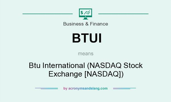 What does BTUI mean? It stands for Btu International (NASDAQ Stock Exchange [NASDAQ])