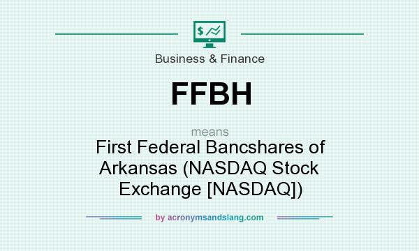 What does FFBH mean? It stands for First Federal Bancshares of Arkansas (NASDAQ Stock Exchange [NASDAQ])