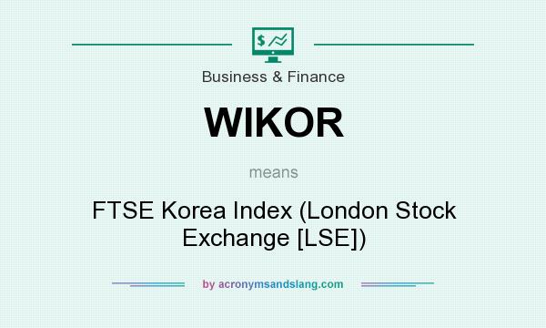 What does WIKOR mean? It stands for FTSE Korea Index (London Stock Exchange [LSE])