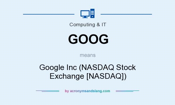 What does GOOG mean? It stands for Google Inc (NASDAQ Stock Exchange [NASDAQ])