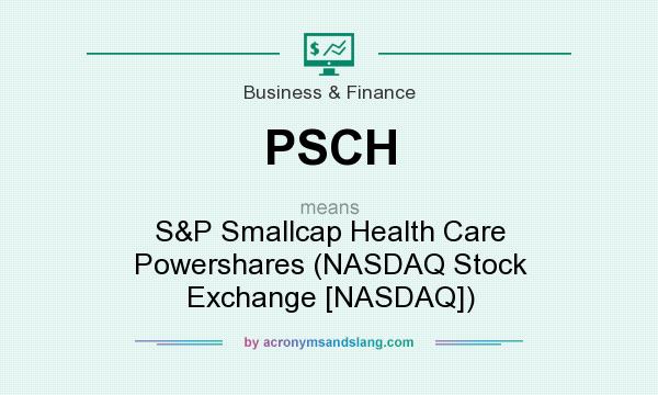 What does PSCH mean? It stands for S&P Smallcap Health Care Powershares (NASDAQ Stock Exchange [NASDAQ])
