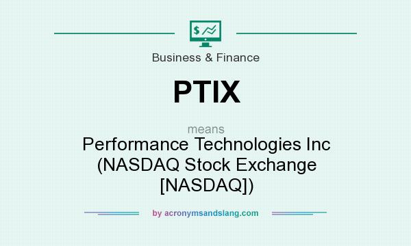 What does PTIX mean? It stands for Performance Technologies Inc (NASDAQ Stock Exchange [NASDAQ])
