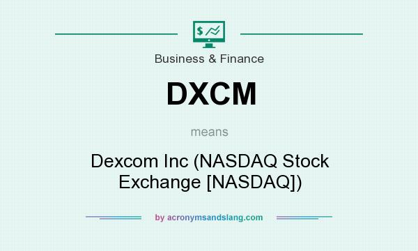 What does DXCM mean? It stands for Dexcom Inc (NASDAQ Stock Exchange [NASDAQ])