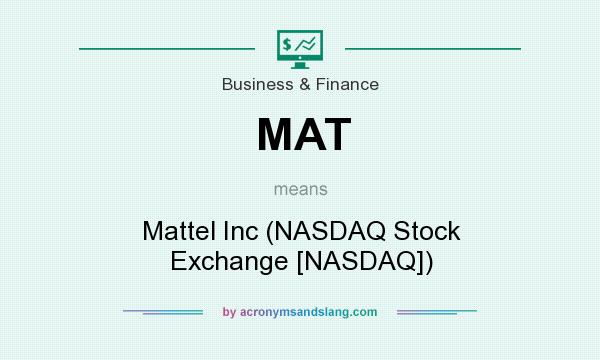 What does MAT mean? It stands for Mattel Inc (NASDAQ Stock Exchange [NASDAQ])