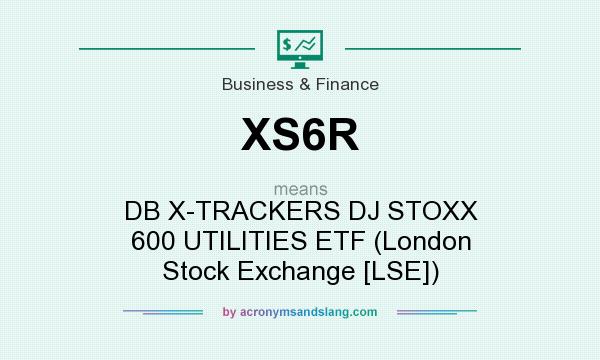 What does XS6R mean? It stands for DB X-TRACKERS DJ STOXX 600 UTILITIES ETF (London Stock Exchange [LSE])