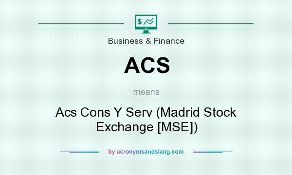 What does ACS mean? It stands for Acs Cons Y Serv (Madrid Stock Exchange [MSE])