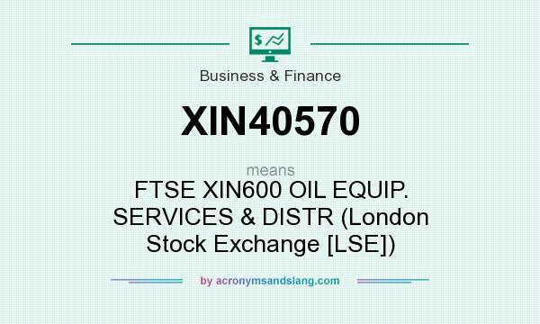 What does XIN40570 mean? It stands for FTSE XIN600 OIL EQUIP. SERVICES & DISTR (London Stock Exchange [LSE])