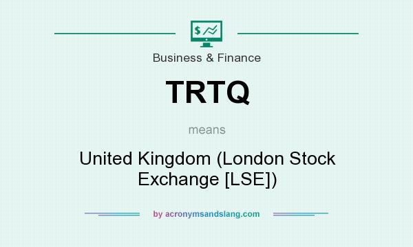 What does TRTQ mean? It stands for United Kingdom (London Stock Exchange [LSE])