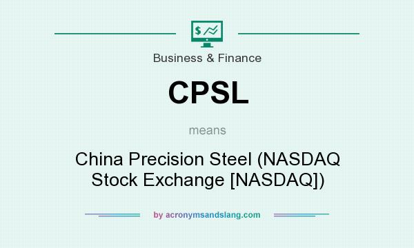 What does CPSL mean? It stands for China Precision Steel (NASDAQ Stock Exchange [NASDAQ])