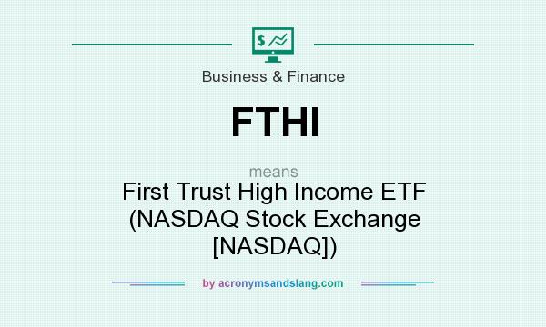What does FTHI mean? It stands for First Trust High Income ETF (NASDAQ Stock Exchange [NASDAQ])