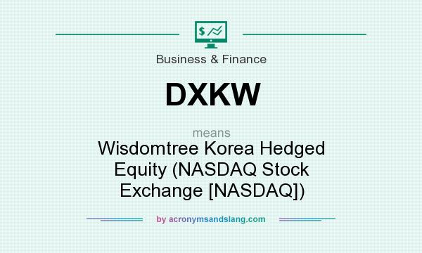 What does DXKW mean? It stands for Wisdomtree Korea Hedged Equity (NASDAQ Stock Exchange [NASDAQ])