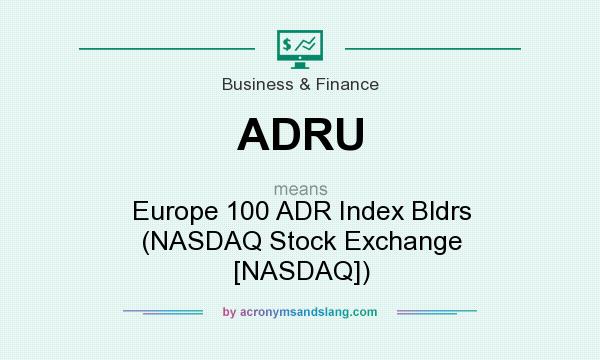 What does ADRU mean? It stands for Europe 100 ADR Index Bldrs (NASDAQ Stock Exchange [NASDAQ])