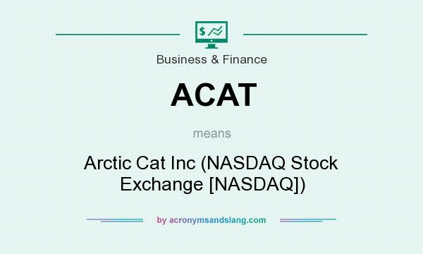 What does ACAT mean? It stands for Arctic Cat Inc (NASDAQ Stock Exchange [NASDAQ])