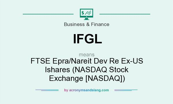 What does IFGL mean? It stands for FTSE Epra/Nareit Dev Re Ex-US Ishares (NASDAQ Stock Exchange [NASDAQ])