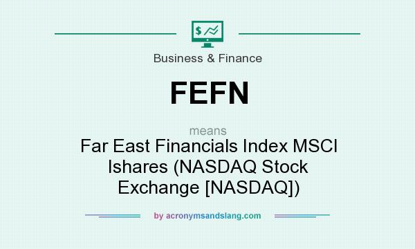 What does FEFN mean? It stands for Far East Financials Index MSCI Ishares (NASDAQ Stock Exchange [NASDAQ])