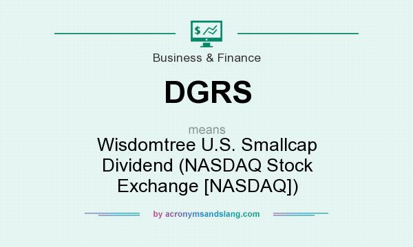 What does DGRS mean? It stands for Wisdomtree U.S. Smallcap Dividend (NASDAQ Stock Exchange [NASDAQ])
