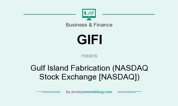 What does GIFI mean? It stands for Gulf Island Fabrication (NASDAQ Stock Exchange [NASDAQ])
