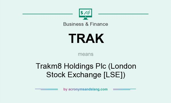 What does TRAK mean? It stands for Trakm8 Holdings Plc (London Stock Exchange [LSE])