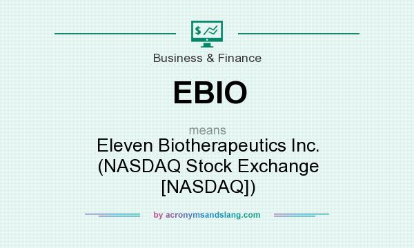 What does EBIO mean? It stands for Eleven Biotherapeutics Inc. (NASDAQ Stock Exchange [NASDAQ])