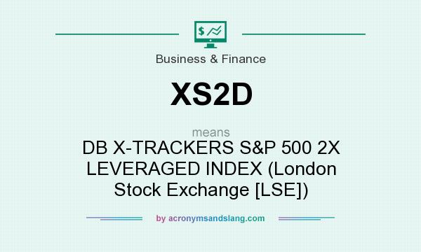 What does XS2D mean? It stands for DB X-TRACKERS S&P 500 2X LEVERAGED INDEX (London Stock Exchange [LSE])