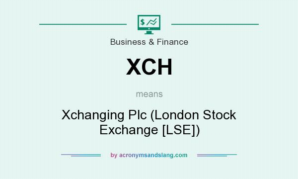What does XCH mean? It stands for Xchanging Plc (London Stock Exchange [LSE])