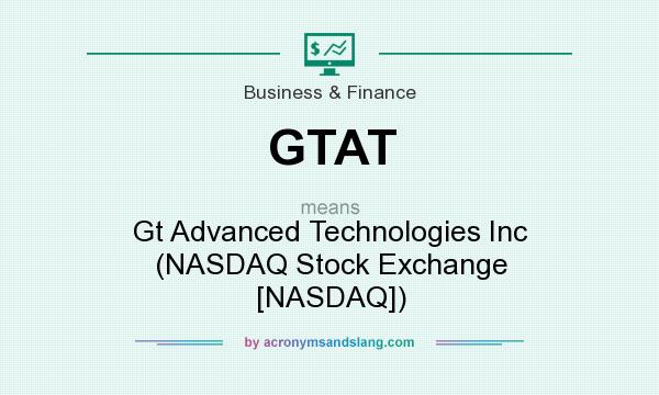 What does GTAT mean? It stands for Gt Advanced Technologies Inc (NASDAQ Stock Exchange [NASDAQ])