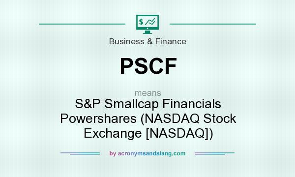 What does PSCF mean? It stands for S&P Smallcap Financials Powershares (NASDAQ Stock Exchange [NASDAQ])