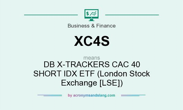 What does XC4S mean? It stands for DB X-TRACKERS CAC 40 SHORT IDX ETF (London Stock Exchange [LSE])