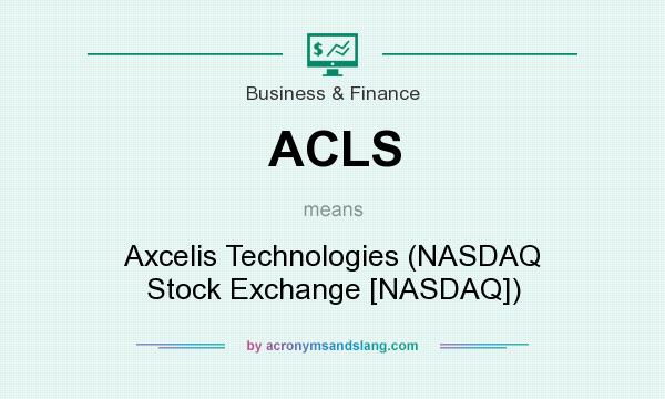 What does ACLS mean? It stands for Axcelis Technologies (NASDAQ Stock Exchange [NASDAQ])