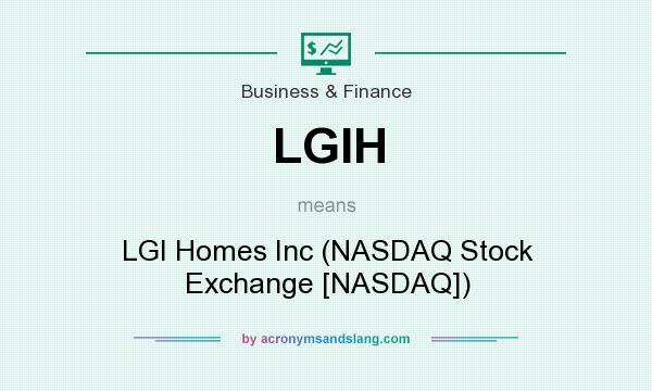 What does LGIH mean? It stands for LGI Homes Inc (NASDAQ Stock Exchange [NASDAQ])