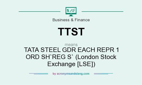 What does TTST mean? It stands for TATA STEEL GDR EACH REPR 1 ORD SH`REG S` (London Stock Exchange [LSE])