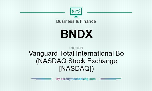 What does BNDX mean? It stands for Vanguard Total International Bo (NASDAQ Stock Exchange [NASDAQ])