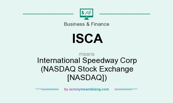 What does ISCA mean? It stands for International Speedway Corp (NASDAQ Stock Exchange [NASDAQ])