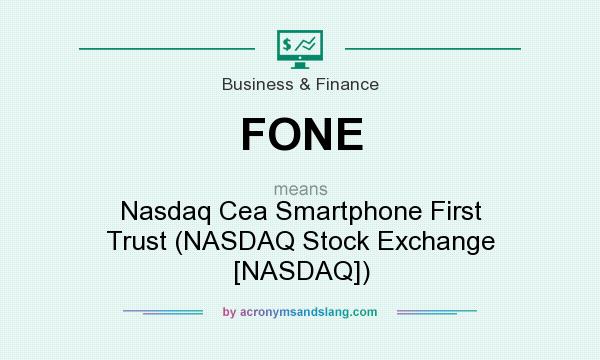 What does FONE mean? It stands for Nasdaq Cea Smartphone First Trust (NASDAQ Stock Exchange [NASDAQ])