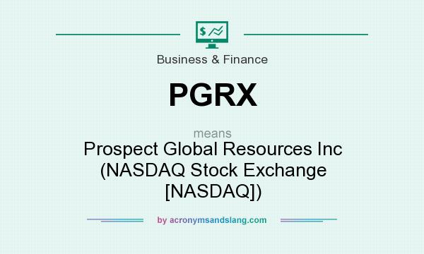 What does PGRX mean? It stands for Prospect Global Resources Inc (NASDAQ Stock Exchange [NASDAQ])