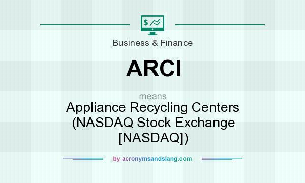 What does ARCI mean? It stands for Appliance Recycling Centers (NASDAQ Stock Exchange [NASDAQ])