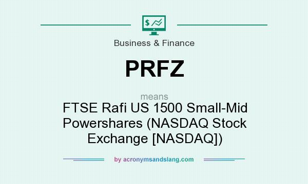 What does PRFZ mean? It stands for FTSE Rafi US 1500 Small-Mid Powershares (NASDAQ Stock Exchange [NASDAQ])