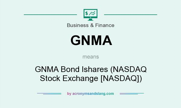 What does GNMA mean? It stands for GNMA Bond Ishares (NASDAQ Stock Exchange [NASDAQ])