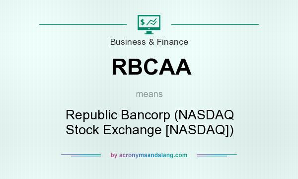 What does RBCAA mean? It stands for Republic Bancorp (NASDAQ Stock Exchange [NASDAQ])