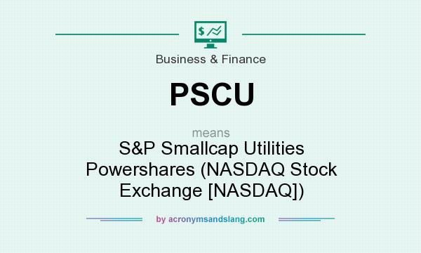 What does PSCU mean? It stands for S&P Smallcap Utilities Powershares (NASDAQ Stock Exchange [NASDAQ])