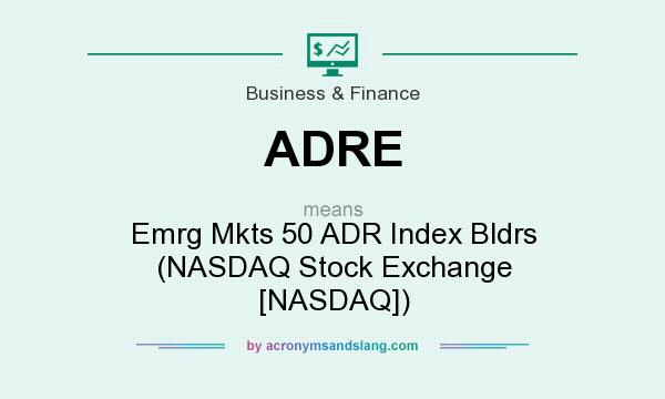 What does ADRE mean? It stands for Emrg Mkts 50 ADR Index Bldrs (NASDAQ Stock Exchange [NASDAQ])