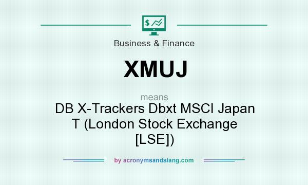 What does XMUJ mean? It stands for DB X-Trackers Dbxt MSCI Japan T (London Stock Exchange [LSE])