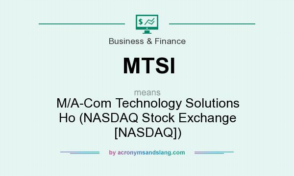 What does MTSI mean? It stands for M/A-Com Technology Solutions Ho (NASDAQ Stock Exchange [NASDAQ])