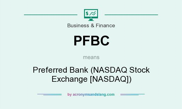 What does PFBC mean? It stands for Preferred Bank (NASDAQ Stock Exchange [NASDAQ])