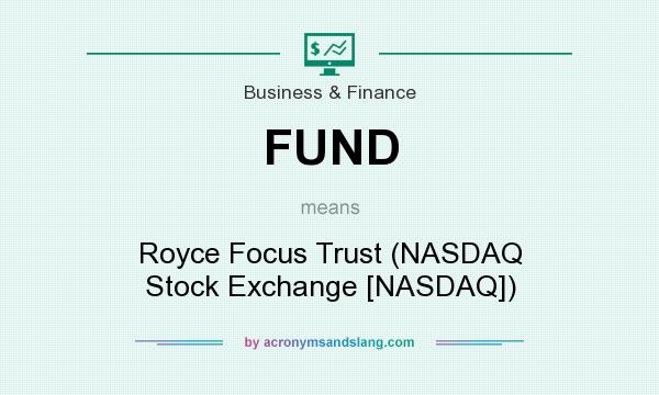 What does FUND mean? It stands for Royce Focus Trust (NASDAQ Stock Exchange [NASDAQ])