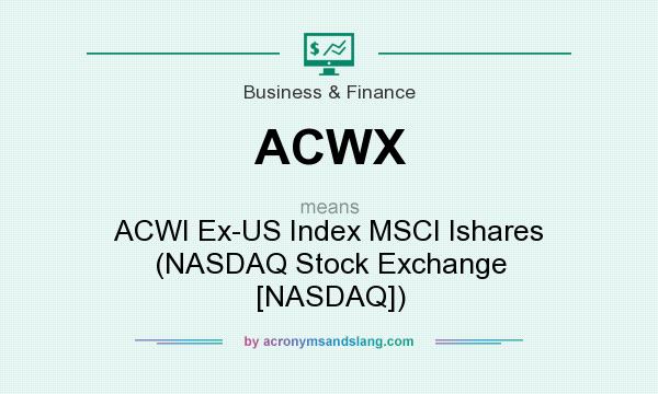 What does ACWX mean? It stands for ACWI Ex-US Index MSCI Ishares (NASDAQ Stock Exchange [NASDAQ])