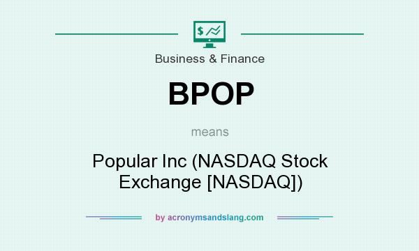 What does BPOP mean? It stands for Popular Inc (NASDAQ Stock Exchange [NASDAQ])