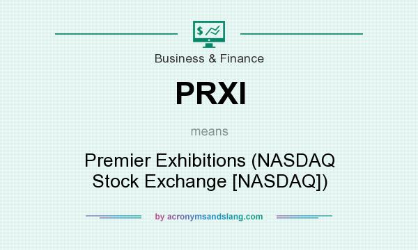 What does PRXI mean? It stands for Premier Exhibitions (NASDAQ Stock Exchange [NASDAQ])